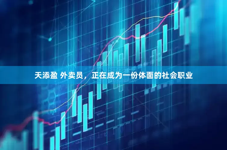 天添盈 外卖员，正在成为一份体面的社会职业
