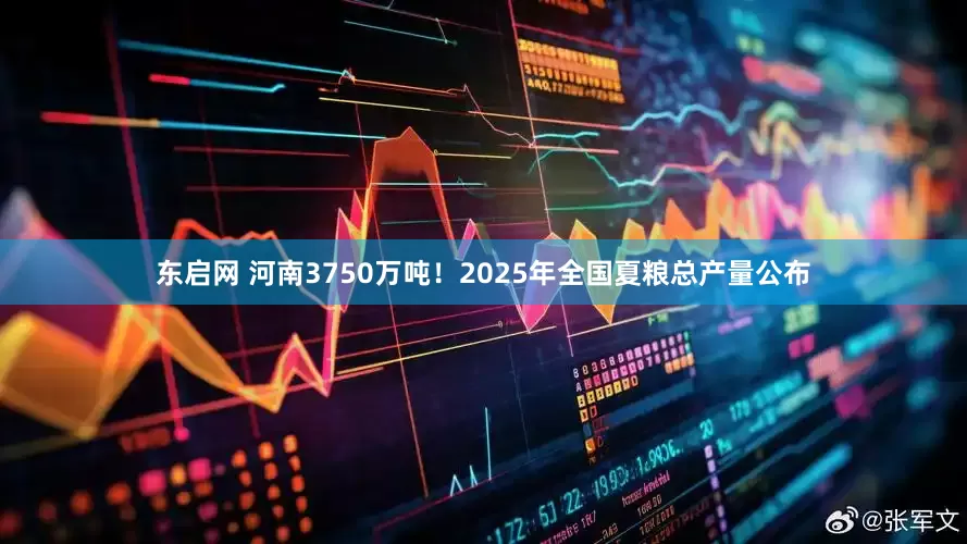 东启网 河南3750万吨！2025年全国夏粮总产量公布
