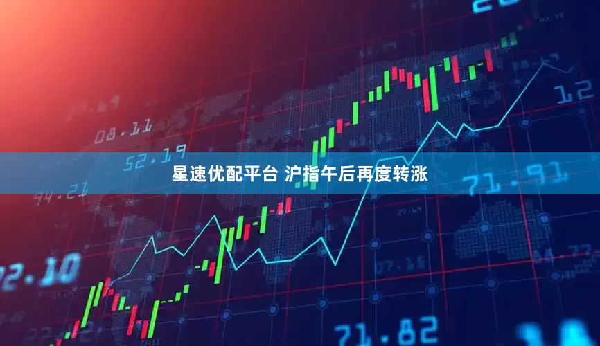 星速优配平台 沪指午后再度转涨