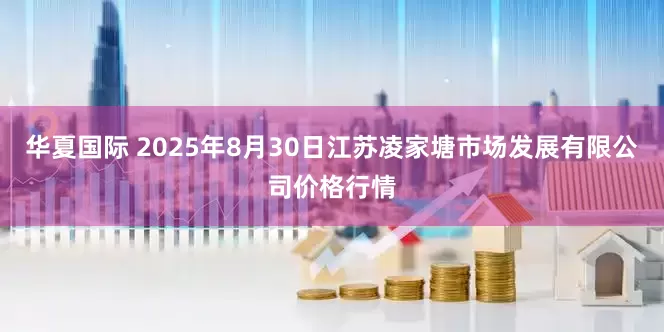 华夏国际 2025年8月30日江苏凌家塘市场发展有限公司价格行情