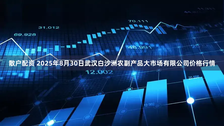 散户配资 2025年8月30日武汉白沙洲农副产品大市场有限公司价格行情