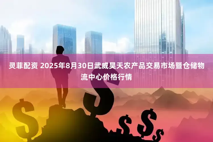 灵菲配资 2025年8月30日武威昊天农产品交易市场暨仓储物流中心价格行情