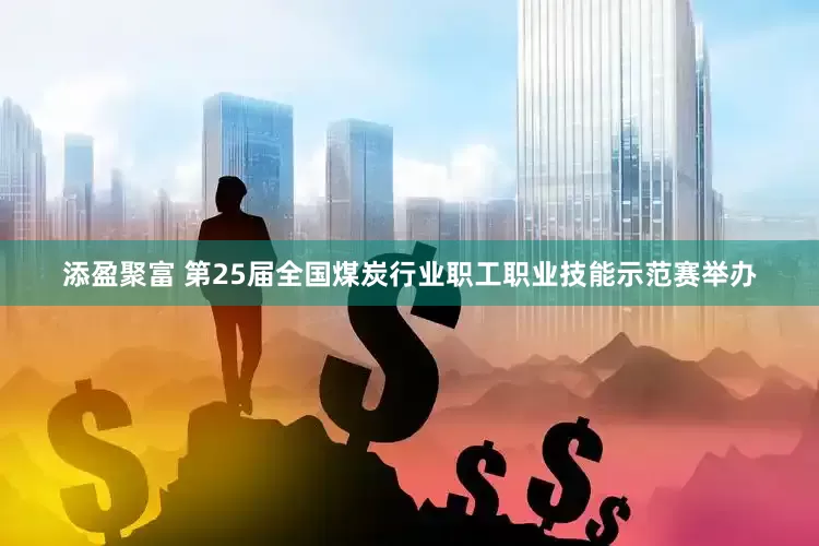 添盈聚富 第25届全国煤炭行业职工职业技能示范赛举办