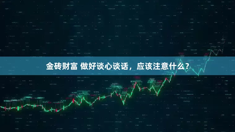 金砖财富 做好谈心谈话，应该注意什么？