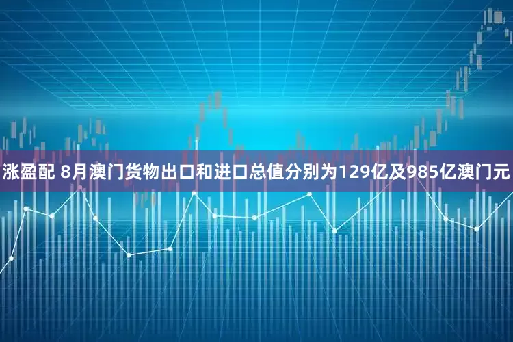 涨盈配 8月澳门货物出口和进口总值分别为129亿及985亿澳门元