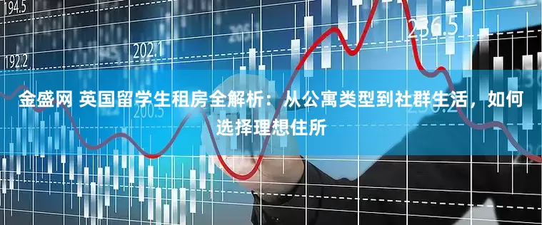 金盛网 英国留学生租房全解析：从公寓类型到社群生活，如何选择理想住所